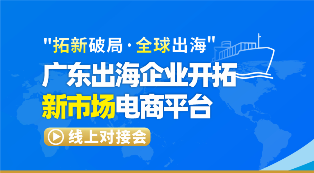 “拓新破局·全球出海”，广东省商务厅加力“跨境电商拓展新市场”专项行动